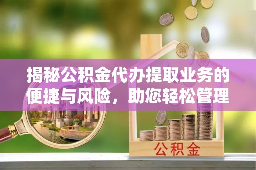 米易揭秘公积金代办提取业务的便捷与风险，助您轻松管理财务