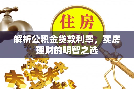 米易解析公积金贷款利率，买房理财的明智之选