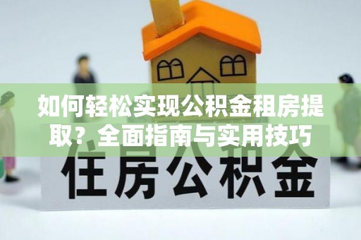 米易如何轻松实现公积金租房提取？全面指南与实用技巧