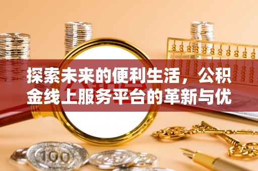 米易探索未来的便利生活，公积金线上服务平台的革新与优势