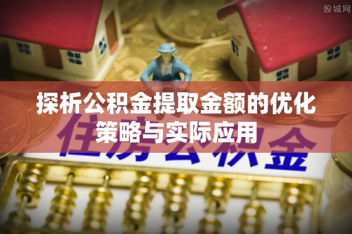 米易探析公积金提取金额的优化策略与实际应用