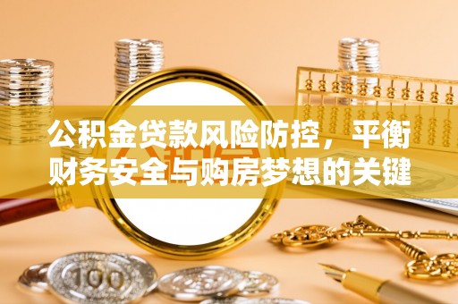米易公积金贷款风险防控，平衡财务安全与购房梦想的关键