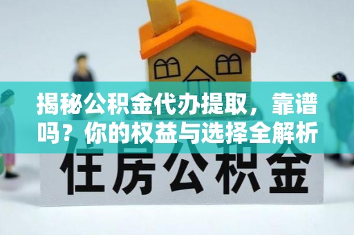 米易揭秘公积金代办提取，靠谱吗？你的权益与选择全解析