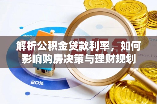 米易解析公积金贷款利率，如何影响购房决策与理财规划