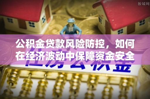 米易公积金贷款风险防控，如何在经济波动中保障资金安全