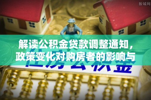 米易解读公积金贷款调整通知，政策变化对购房者的影响与机遇
