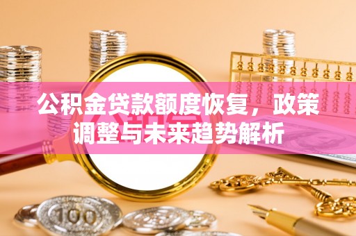 米易公积金贷款额度恢复，政策调整与未来趋势解析