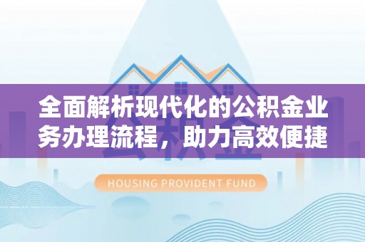 米易全面解析现代化的公积金业务办理流程，助力高效便捷生活