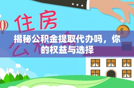 米易揭秘公积金提取代办吗，你的权益与选择