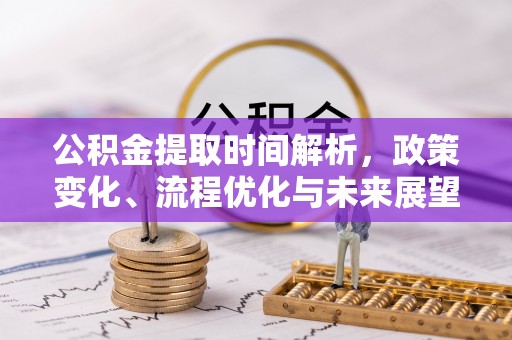米易公积金提取时间解析，政策变化、流程优化与未来展望