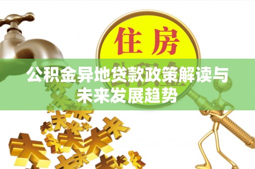 米易公积金异地贷款政策解读与未来发展趋势