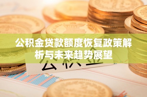 米易公积金贷款额度恢复政策解析与未来趋势展望