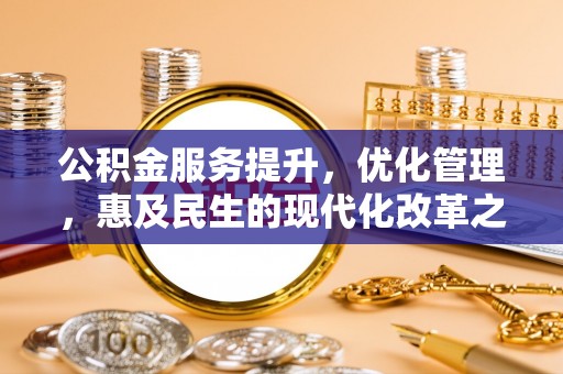 米易公积金服务提升，优化管理，惠及民生的现代化改革之路