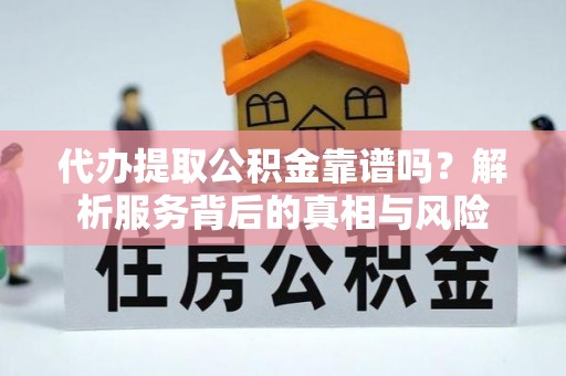 米易代办提取公积金靠谱吗？解析服务背后的真相与风险