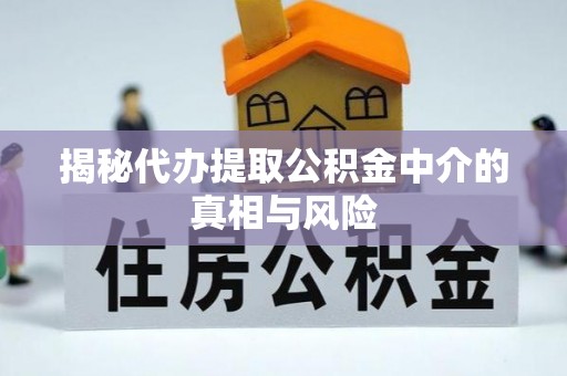 米易揭秘代办提取公积金中介的真相与风险