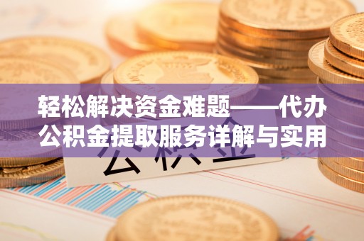 米易轻松解决资金难题——代办公积金提取服务详解与实用指南