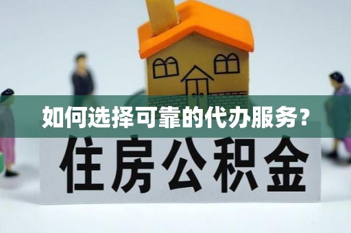 米易如何选择可靠的代办服务？