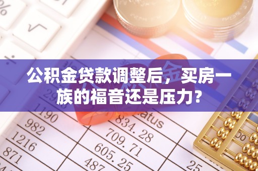 米易公积金贷款调整后，买房一族的福音还是压力？