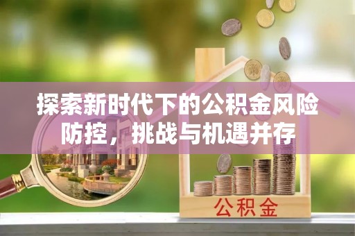 米易探索新时代下的公积金风险防控，挑战与机遇并存