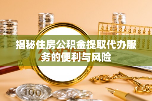 米易揭秘住房公积金提取代办服务的便利与风险