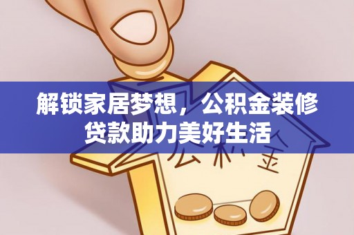 米易解锁家居梦想，公积金装修贷款助力美好生活
