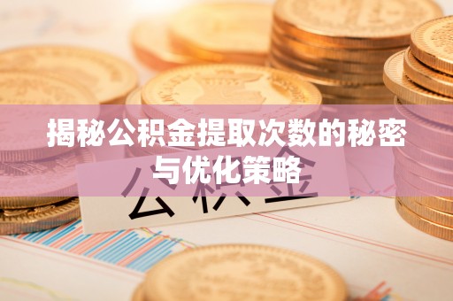 米易揭秘公积金提取次数的秘密与优化策略