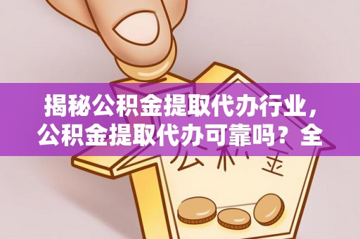 米易揭秘公积金提取代办行业，公积金提取代办可靠吗？全面解析与风险规避