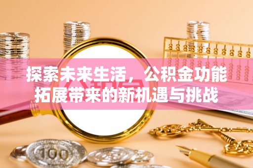 米易探索未来生活，公积金功能拓展带来的新机遇与挑战