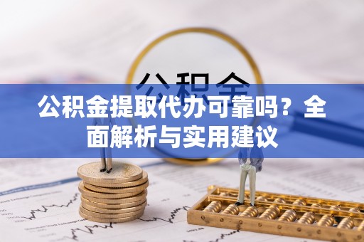 米易公积金提取代办可靠吗？全面解析与实用建议