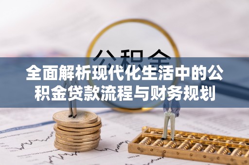 米易全面解析现代化生活中的公积金贷款流程与财务规划