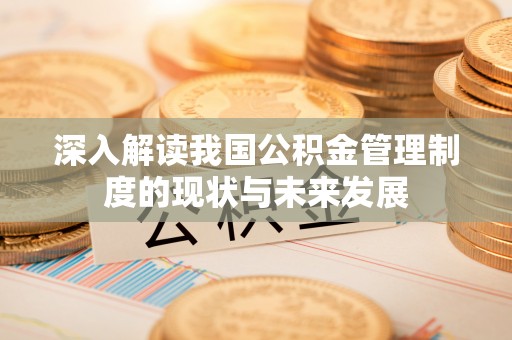 米易深入解读我国公积金管理制度的现状与未来发展