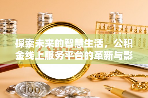 米易探索未来的智慧生活，公积金线上服务平台的革新与影响