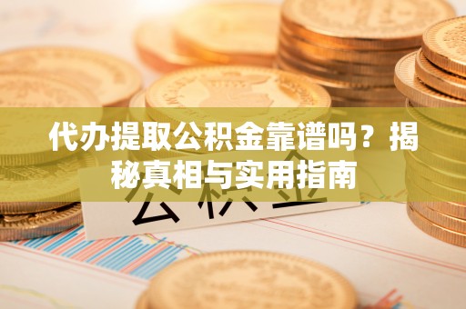 米易代办提取公积金靠谱吗？揭秘真相与实用指南