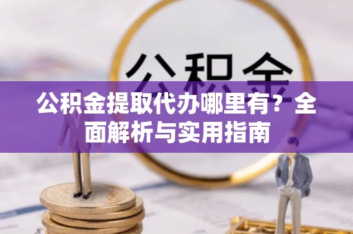 米易公积金提取代办哪里有？全面解析与实用指南