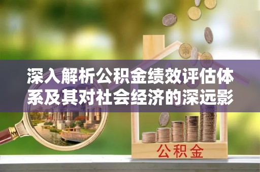 米易深入解析公积金绩效评估体系及其对社会经济的深远影响