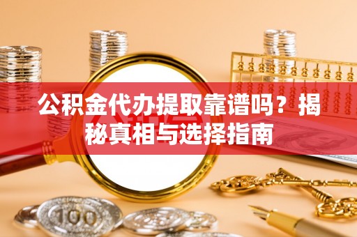 米易公积金代办提取靠谱吗？揭秘真相与选择指南