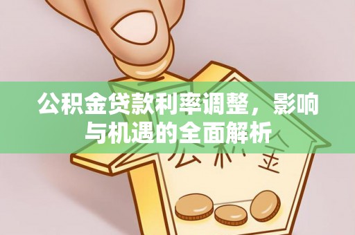 米易公积金贷款利率调整，影响与机遇的全面解析
