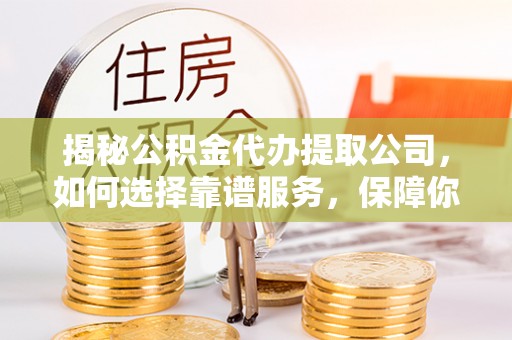 米易揭秘公积金代办提取公司，如何选择靠谱服务，保障你的资金安全