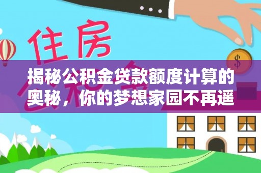 米易揭秘公积金贷款额度计算的奥秘，你的梦想家园不再遥不可及