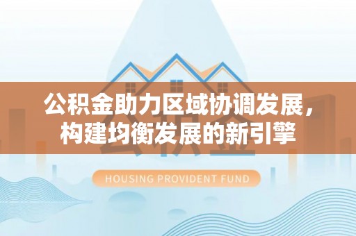 米易公积金助力区域协调发展，构建均衡发展的新引擎