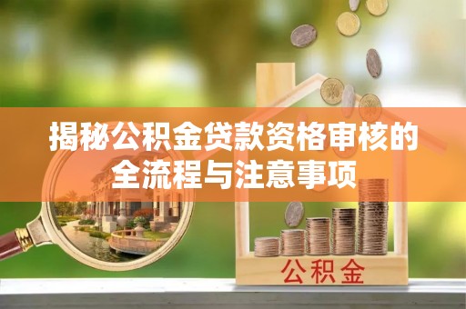 米易揭秘公积金贷款资格审核的全流程与注意事项