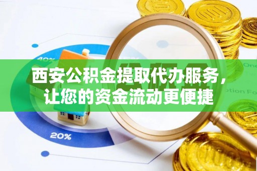 米易西安公积金提取代办服务，让您的资金流动更便捷
