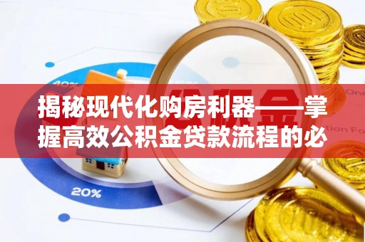 米易揭秘现代化购房利器——掌握高效公积金贷款流程的必备指南