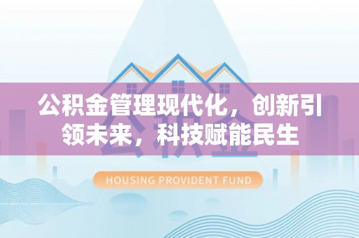 米易公积金管理现代化，创新引领未来，科技赋能民生