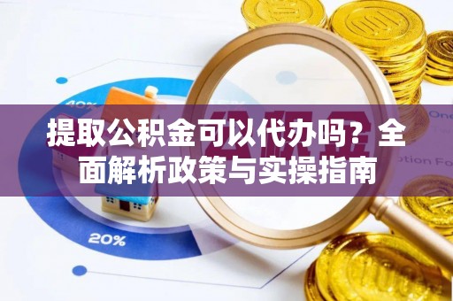 米易提取公积金可以代办吗？全面解析政策与实操指南