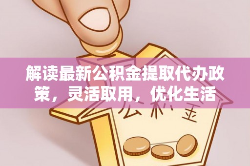 米易解读最新公积金提取代办政策，灵活取用，优化生活
