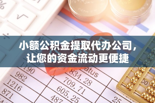 米易小额公积金提取代办公司，让您的资金流动更便捷