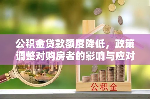 米易公积金贷款额度降低，政策调整对购房者的影响与应对策略