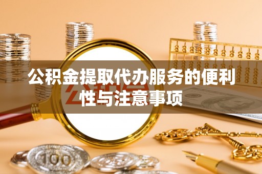 米易公积金提取代办服务的便利性与注意事项