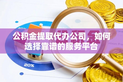 米易公积金提取代办公司，如何选择靠谱的服务平台